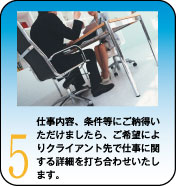 仕事内容、条件等にご納得いただけましたら、ご希望によりクライアント先で仕事に関する詳細を打ち合わせいたします。